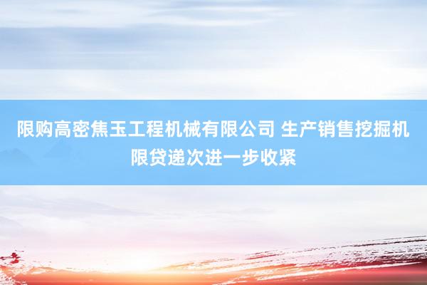 限购高密焦玉工程机械有限公司 生产销售挖掘机限贷递次进一步收紧