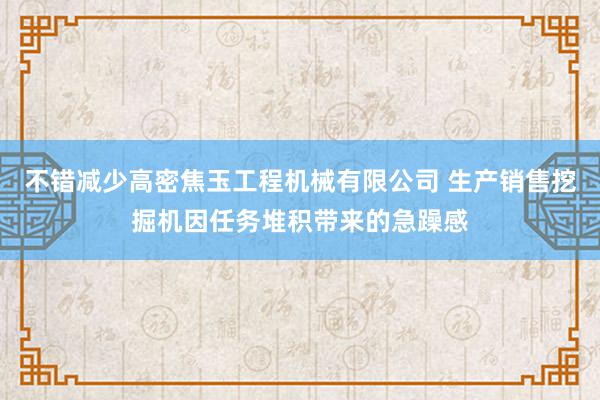不错减少高密焦玉工程机械有限公司 生产销售挖掘机因任务堆积带来的急躁感