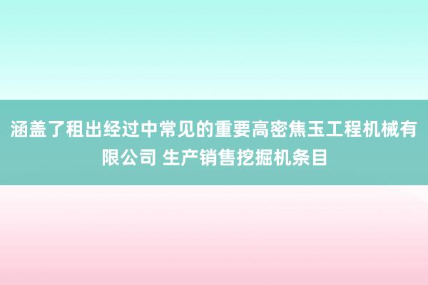 涵盖了租出经过中常见的重要高密焦玉工程机械有限公司 生产销售挖掘机条目